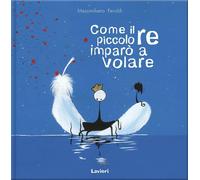 Libri Massimiliano Feroldi - Come Il Piccolo Re Imparo A Volare. Ediz. A Colori