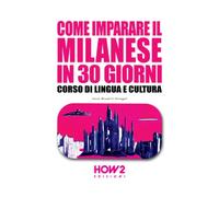 COME IMPARARE IL MILANESE IN 30 GIORNI: Corso di Lingua e Cultura