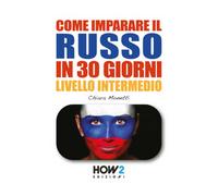 Come imparare il russo in 30 giorni. Livello intermedio - Monetti Chiara