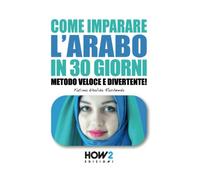 COME IMPARARE L'ARABO IN 30 GIORNI: Metodo Veloce e Divertente!