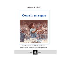 Come in un sogno. L'inedito ritratto del «Pibe de Oro» visto dagli occhi del suo fidato collaboratore e amico