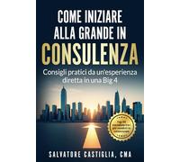 Come iniziare alla grande in Consulenza: Consigli pratici da un'esperienza diretta in una Big 4
