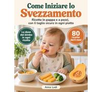 Come Iniziare lo Svezzamento: Ricette in pappa e a pezzi, con il taglio sicuro in ogni piatto