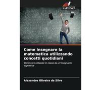 Come insegnare la matematica utilizzando concetti quotidiani: Storie vere utilizzate in classe da un'insegnante sognatrice