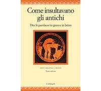 Come insultavano gli antichi. Dire la parolacce in greco e latino. Testi originali a fronte