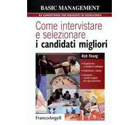 Come intervistare e selezionare i candidati migliori. Organizzare e condurre il colloquio, individuare i talenti, assumere i profili migliori per ogni posizione