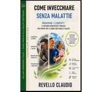 COME INVECCHIARE SENZA MALATTIE: BIOHACKING E LONGEVITY - IL METODO SCIENTIFICO E PRATICO PER VIVERE PIU' A LUNGO CON FORZA E SALUTE