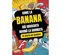 Come la banana già sbucciata rovinò la giornata: Un diario per genitori