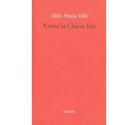 Come la Chiesa finì - Valli Aldo Maria
