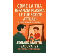 Come la Tua Infanzia Plasma le Tue Scelte Attuali (I Segreti della Tua Storia)