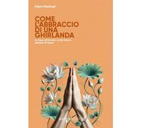 Come l'abbraccio di una ghirlanda. Lo yoga, gli incontri, la mia ricerca dell'arte di vivere