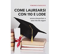 COME LAUREARSI CON 110 E LODE: senza rinunciare a una vita da sogno