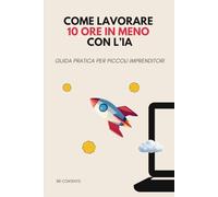 Come lavorare 10 ore in meno con l’IA: Guida pratica per piccoli imprenditori