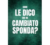 Come Le Dico Che Ho Cambiato Sponda?: 100 modi per farlo. Regali Simpatici, Stupidi, Originali e Divertenti per Amico, Collega, Secret Santa (e non solo)