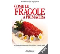 Come le fragole a primavera. Guida sentimentale alla cucina e altre storie