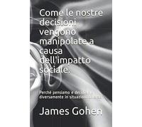 Come le nostre decisioni vengono manipolate a causa dell'impatto sociale.: Perché pensiamo e decidiamo diversamente in situazioni diverse.