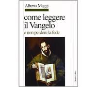 Come leggere il Vangelo (e non perdere la fede) - Maggi Alberto