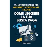 COME LEGGERE LA TUA BUSTA PAGA: Un metodo pratico per orientarti, controllare e capire