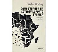 COME L'EUROPA HA SOTTOSVILUPPATO L'AFRICA - RODNEY WALTER - Mimesis