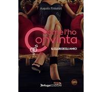 Come l'ho convinta. Il club degli amici - [Infuga Edizioni]