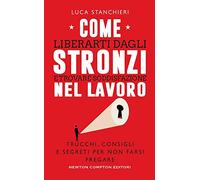 Come liberarti dagli stronzi e trovare soddisfazione nel lavoro. Trucchi, consigli e segreti per non farsi fregare