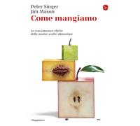 Come mangiamo. Le conseguenze etiche delle nostre scelte alimentari - Sing...