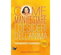 Come manifestare i desideri dell'anima. Con tecniche e insegnamenti di Paramhansa Yogananda