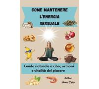 Come mantenere l’energia sessuale: Guida naturale a cibo, ormoni e vitalità del piacere