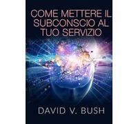 Come mettere il subconscio al tuo servizio