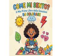 Come Mi Sento? Il Mio Primo Libro delle Emozioni: Impara a riconoscere e gestire le emozioni