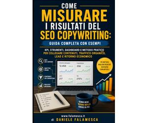 Come misurare i risultati del SEO copywriting: guida completa con esempi: KPI, strumenti, dashboard e metodo pratico per collegare contenuti, traffico organico, lead e ritorno economico