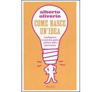 Come nasce un'idea. Intelligenza, creatività, genio nell'era della distruzione