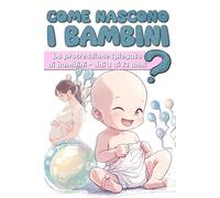 Come nascono i bambini?: La procreazione spiegata ai bambini - dai 3 ai 12 anni