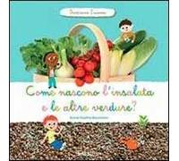 Come nascono l'insalata e altre verdure? Scopriamo insieme. Ediz. illustrata