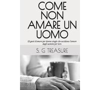 COME NON AMARE UN UOMO: 12 gesti d'amore per donne single che uccidono l'amore degli uomini per loro