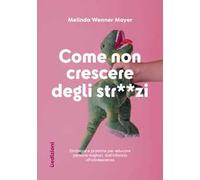 Come non crescere degli str**zi. Strategie e pratiche per educare persone migliori, dall'infanzia all'adolescenza