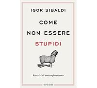 Libri Igor Sibaldi - Come Non Essere Stupidi. Esercizi Di Anticonformismo
