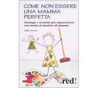 Come non essere una mamma perfetta. Strategie e tecniche per sopravvivere con ironia al mestiere di mamma