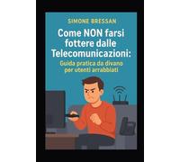 COME NON FARSI FOTTERE DALLE TELECOMUNICAZIONI Guida pratica da divano per utenti arrabbiati