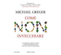 Come non invecchiare. La scienza che ci aiuta a diventare più sani via via che si invecchia