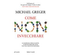Come non invecchiare. La scienza che ci aiuta a diventare più san