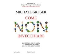Come non invecchiare. La scienza che ci aiuta a diventare più sani via via che si invecchia