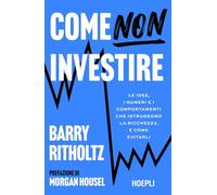 Come NON investire. Le idee, i numeri e i comportamenti che distruggono la ricchezza, e come evitarli
