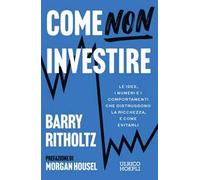 Come NON investire. Le idee, i numeri e i comportamenti che distruggono la ricchezza, e come evitarli