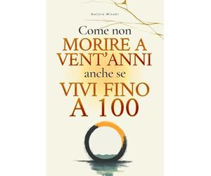Come non morire a vent'anni anche se vivi fino a 100