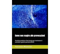 Come non reagire alle provocazioni: Tecniche pratiche e frasi pronte per mantenere il controllo e gestire persone difficili
