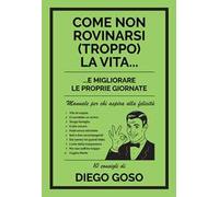 Come non rovinarsi (troppo) la vita... e migliorare le proprie giornate. Manuale per chi aspira alla felicità