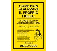 Come non strozzare il proprio figlio... e vivere felici con un adolescente in casa. Manuale per genitori disperati