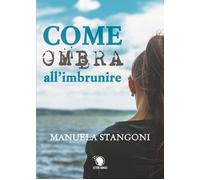 Come ombra all’imbrunire - Manuela Stangoni, 2019, Lettere Animate Editore