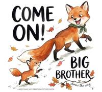 Come On! Big Brother Shows the Way: A Big Brother's Keepsake Picture Book of Gentle Affirmations That Build Security, Belonging, and Joyful Connection for Babies, Toddlers & Preschoolers